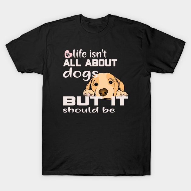 Life isn't about dogs, but it should be T-Shirt by Sniffist Gang